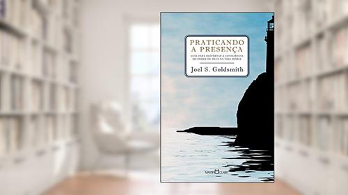 Capa de Praticando a presença: Guia para poder despertar a consciência do poder de Deus na vida diária, do autor Joel S. Goldsmith