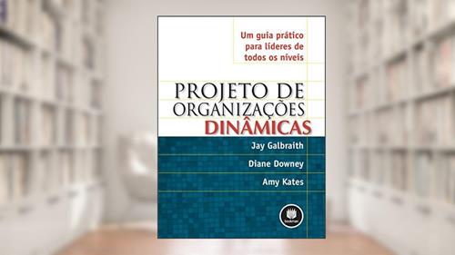 Capa de Projeto de Organizações Dinâmicas: Um Guia Prático para Líderes de Todos os Níveis, do autor Jay Galbraith; Diane Downey; Amy Kates