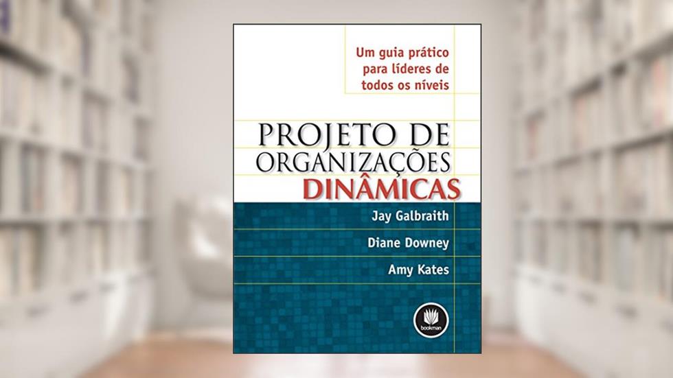 Projeto de Organizações Dinâmicas: Um Guia Prático para Líderes de Todos os Níveis, do autor Jay Galbraith; Diane Downey; Amy Kates