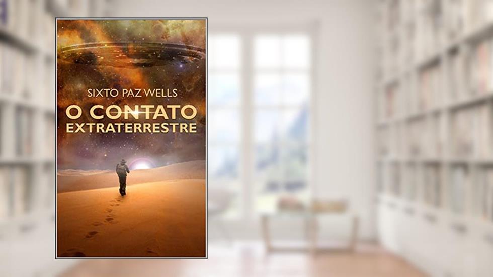 O CONTATO EXTRATERRESTRE: Sixto Paz Wells ...E o contato Extraterrestre (O Contato e a Mensagem Extraterrestre Livro 4), do autor Sixto Paz Wells
