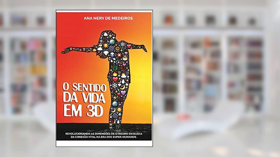 O Sentido da Vida em 3D. Saúde, Espiritualidade e a Construção do Amor, do autor Ana Nery de Medeiros