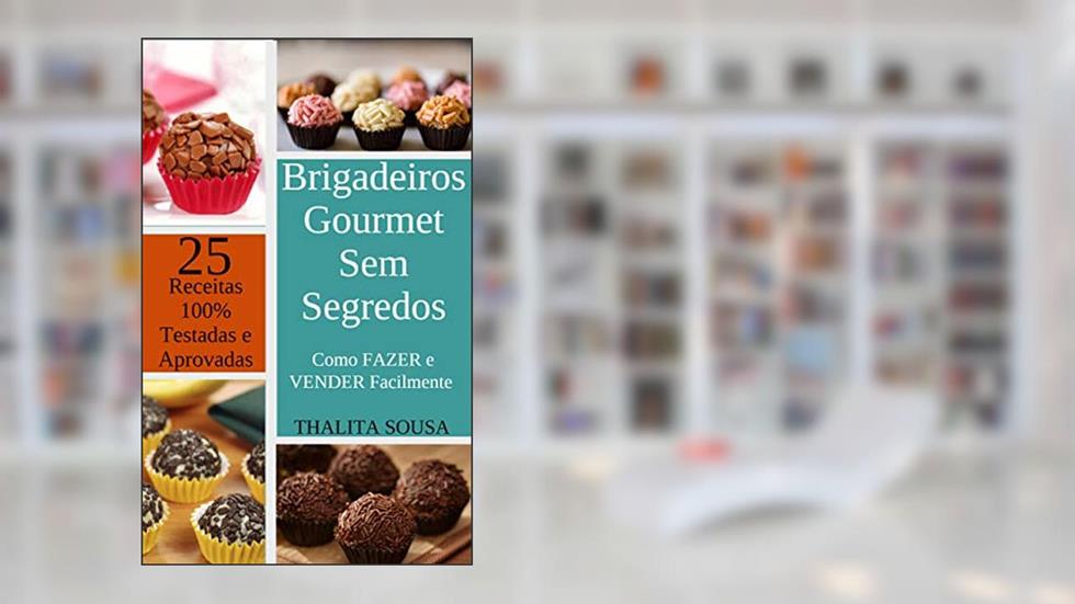 Brigadeiros Gourmet Sem Segredos: Como FAZER e VENDER Facilmente - Com 25 RECEITAS 100% TESTADAS e APROVADAS!, do autor Thalita Sousa; Cristiano da Costa