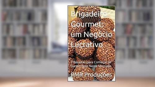 Capa de Brigadeiro Gourmet: um Negócio Lucrativo: 7 Receitas para Começar se Dando Bem Neste Mercado, do autor RMR Produções