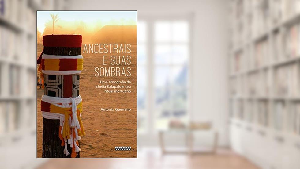 Ancestrais e suas sombras: uma etnografia da chefia Kalapalo e seu ritual mortuário, do autor Antonio Guerreiro