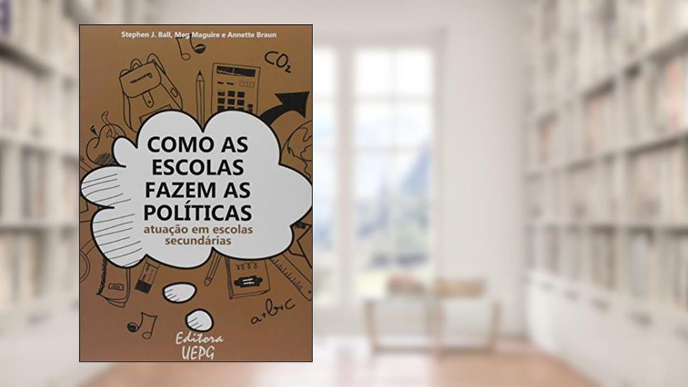 Como As Escolas Fazem As Políticas: Atuação Em Escolas Secundárias 2º Edição, do autor Stephen J. Ball; Meg Maguire; Annette Braun