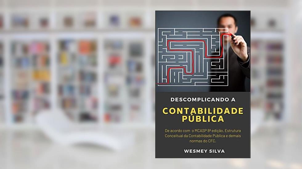 Descomplicando a Contabilidade Pública: De acordo com o MCASP 8ª edição, Estrutura Conceitual da Contabilidade Pública e demais normas do CFC., do autor Wesmey Silva