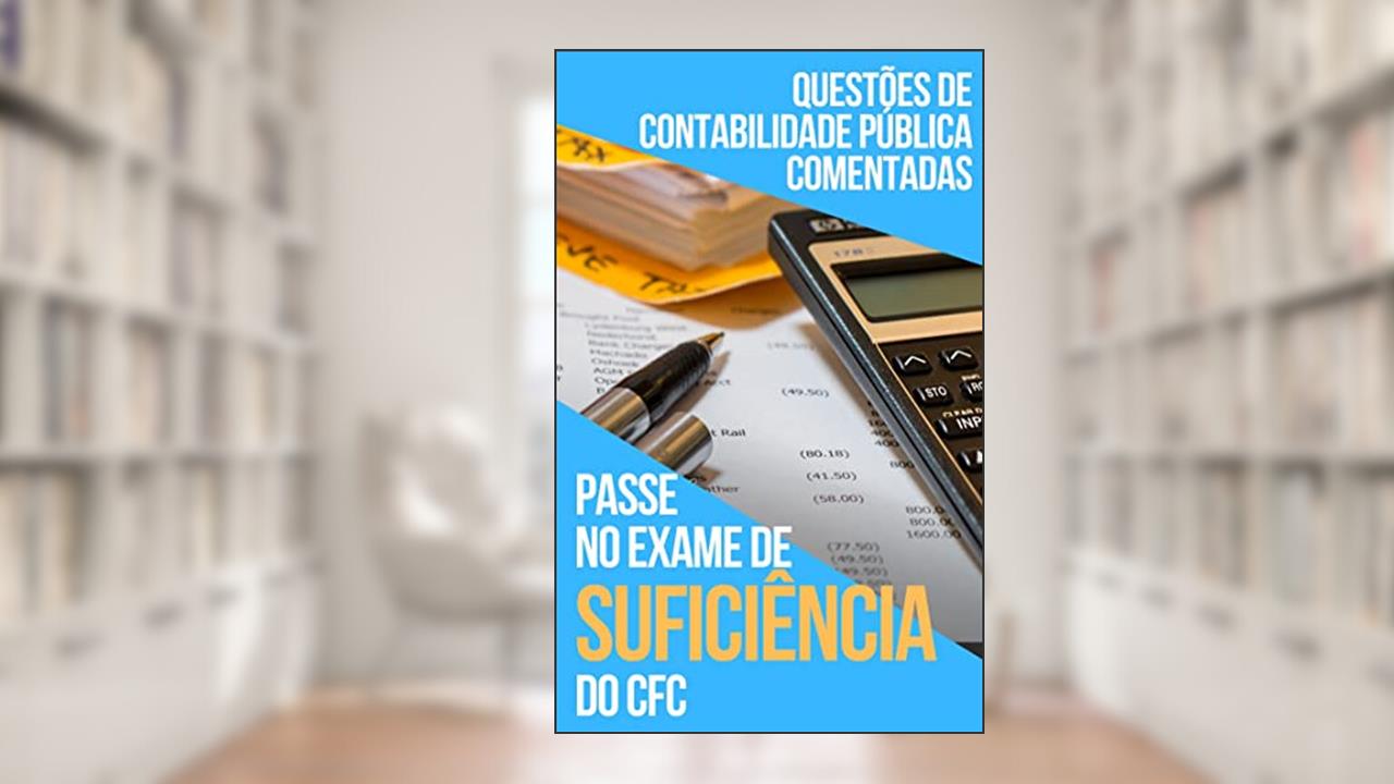 Questões de Contabilidade Pública Comentadas: Para a sua aprovação no Exame de Suficiência do CFC, do autor A. Conte