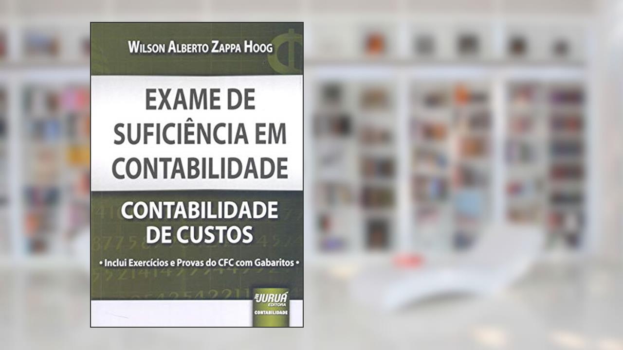 Exame de Suficiência em Contabilidade - Contabilidade de Custos - Inclui Exercícios e Provas do CFC com Gabaritos -, do autor Wilson Alberto Zappa Hoog