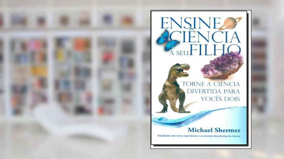 Ensine Ciência a Seu Filho e Torne a Ciência Divertida Para Vocês Dois, do autor Michael Shermer