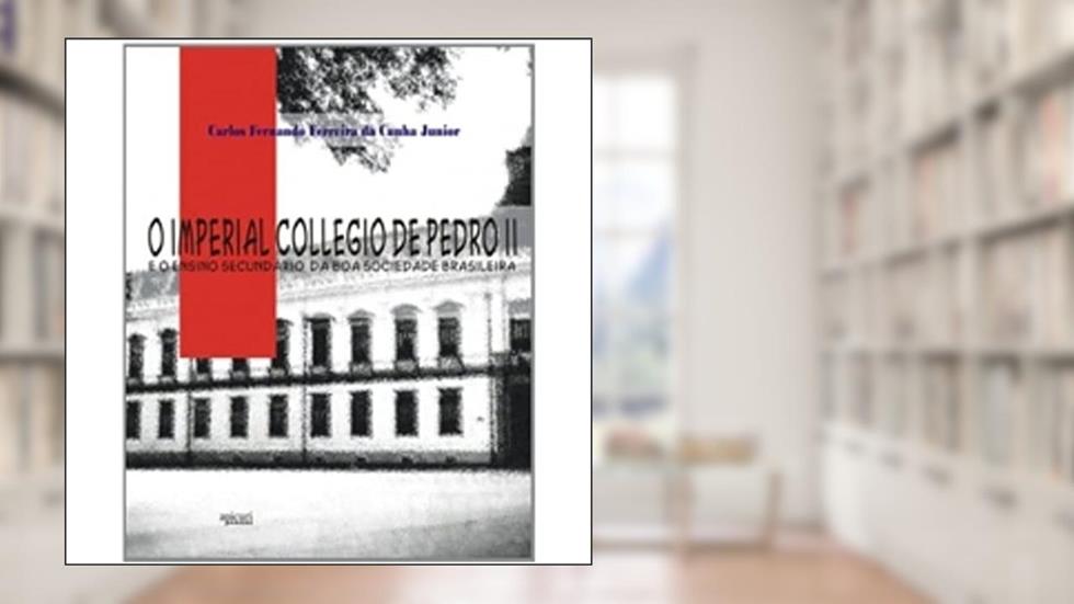 O Imperial Collegio de Pedro II e o Ensino Secundário da Boa Sociedade Brasileira, do autor Carlos Fernando Ferreira da Cunha Junior