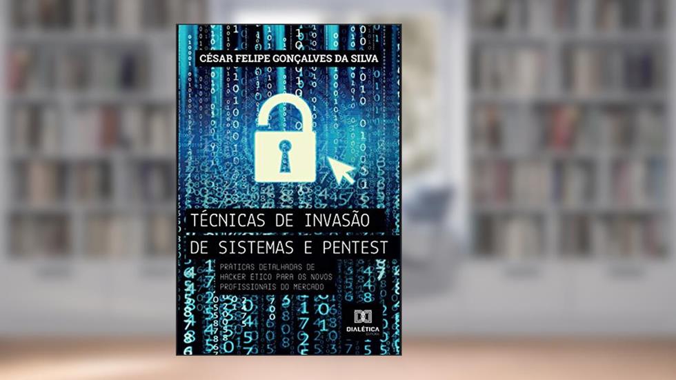 Técnicas de invasão de sistemas pentest: práticas detalhadas de hacker ético para os novos profissionais do mercado, do autor César Felipe Gonçalves da Silva