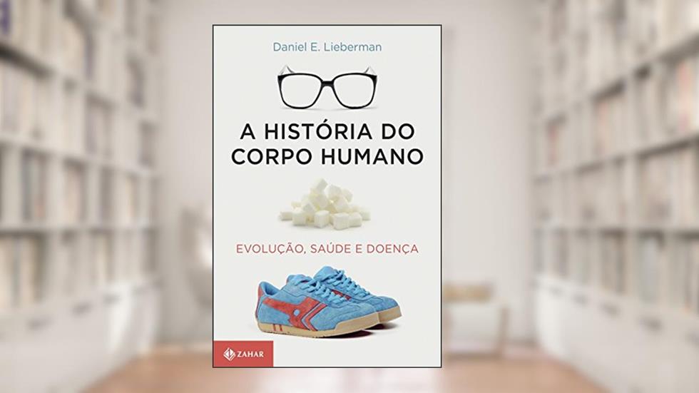 A história do corpo humano: Evolução, saúde e doença, do autor Daniel Lieberman