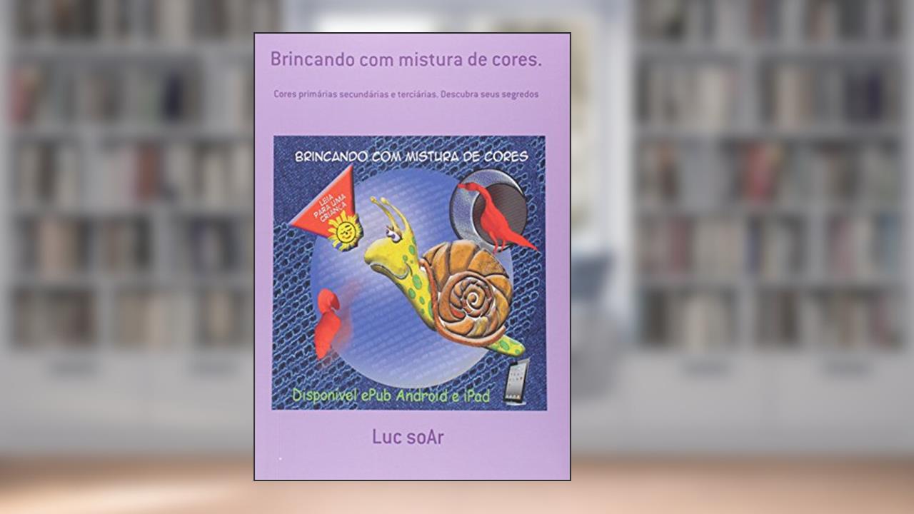 Brincando com Mistura de Cores. Primárias, Secundárias e Terciárias, Descubra Seus Segredos, do autor Luc Soar