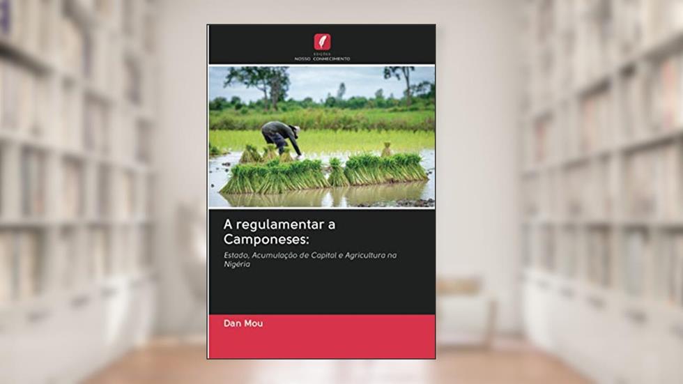A regulamentar a Camponeses:: Estado, Acumulação de Capital e Agricultura na Nigéria, do autor Dan Mou