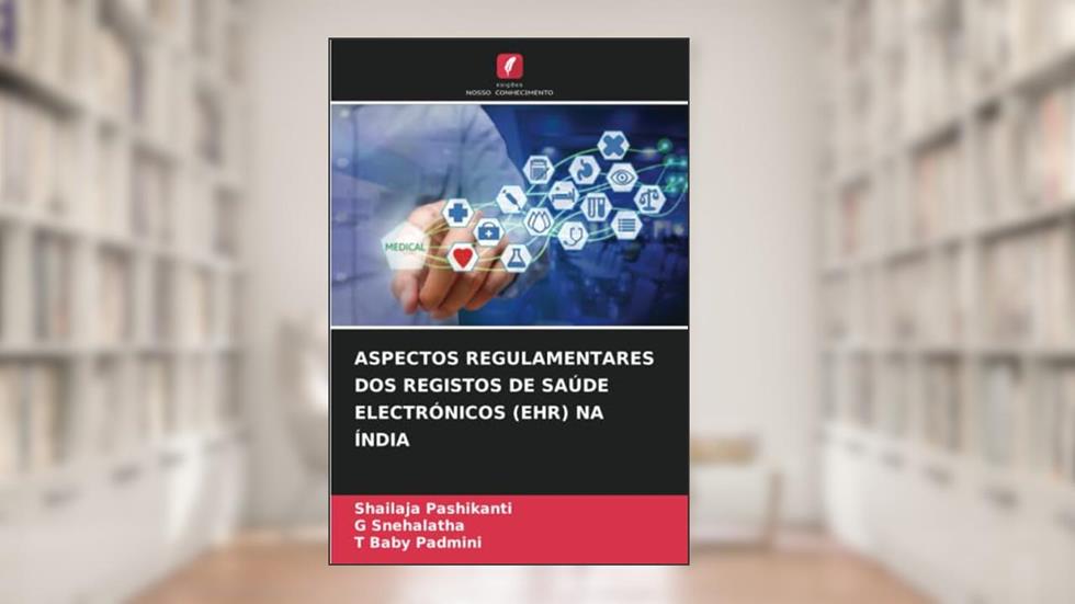 ASPECTOS REGULAMENTARES DOS REGISTOS DE SAÚDE ELECTRÓNICOS (EHR) NA ÍNDIA, do autor Shailaja Pashikanti; G Snehalatha; T Baby Padmini
