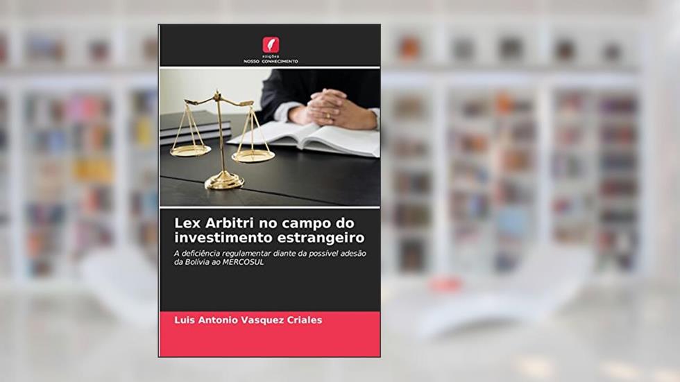 Lex Arbitri no campo do investimento estrangeiro: A deficiência regulamentar diante da possível adesão da Bolívia ao MERCOSUL, do autor Luis Antonio Vasquez Criales