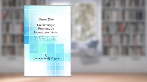 Capa de Constituição Politica do Imperio do Brasil: Seguida do Acto Addicional, da Lei da Sua Interpretação e de Outras, Analysada por um Jurisconsulto e Novamente Annotada Com As Leis Regulamentares, Dec, do autor José Carlos Rodrigues