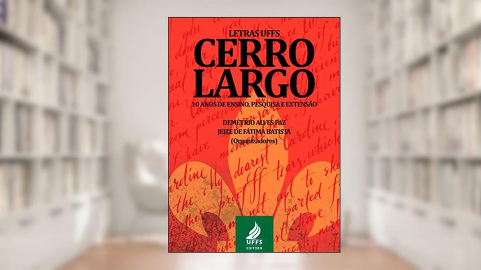 Letras UFFS Cerro Largo 10 anos de ensino, pesquisa e extensão, do autor Demétrio Aves Paz; Jeize de Fátima Batista