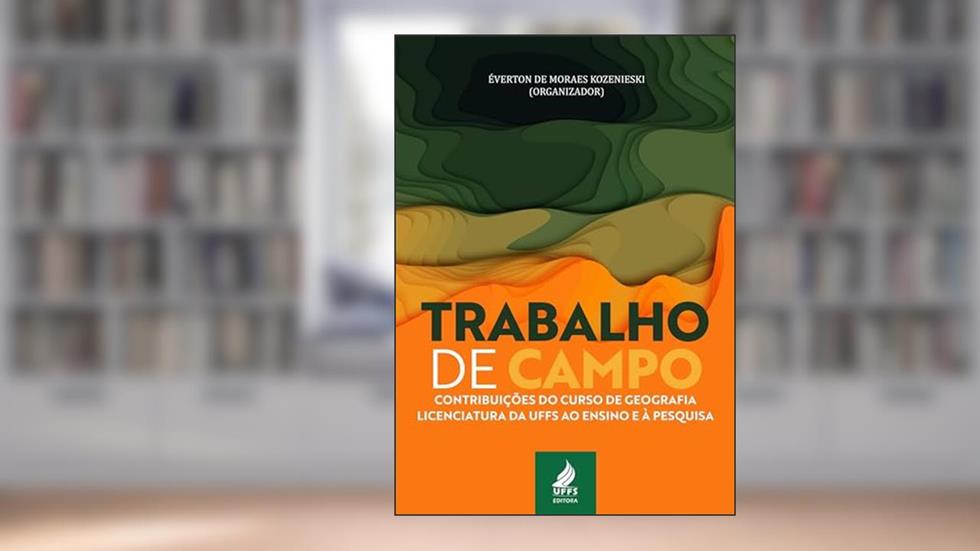 Trabalho de campo: contribuições do curso de Geografia-Licenciatura da UFFS ao ensino e à pesquisa, do autor Éverton de Moraes Kozenieski