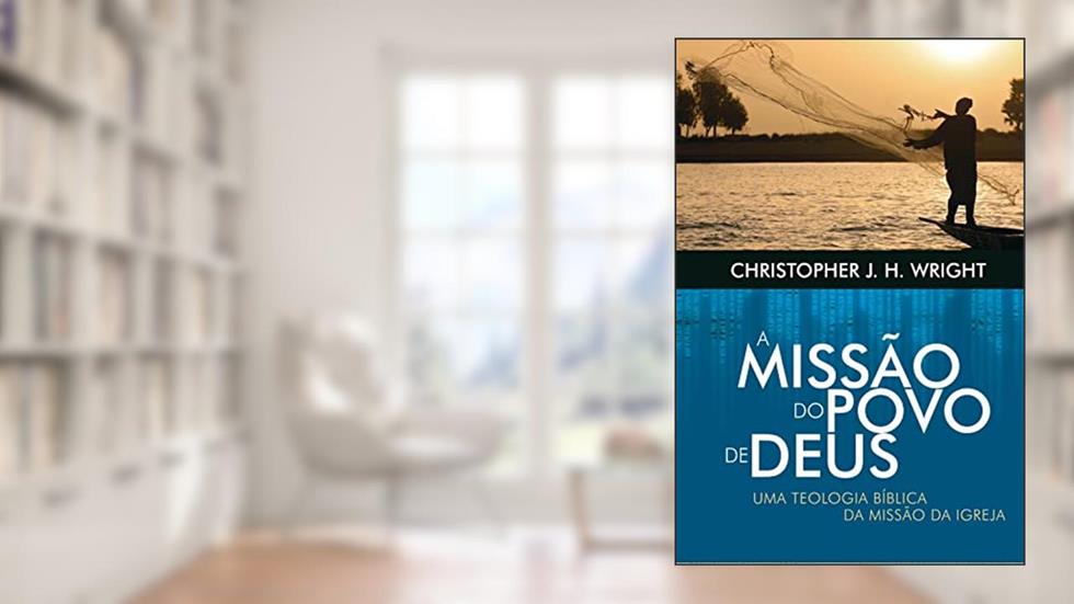 A missão do povo de Deus: Uma teologia bíblica da missão da igreja, do autor Christopher Wright