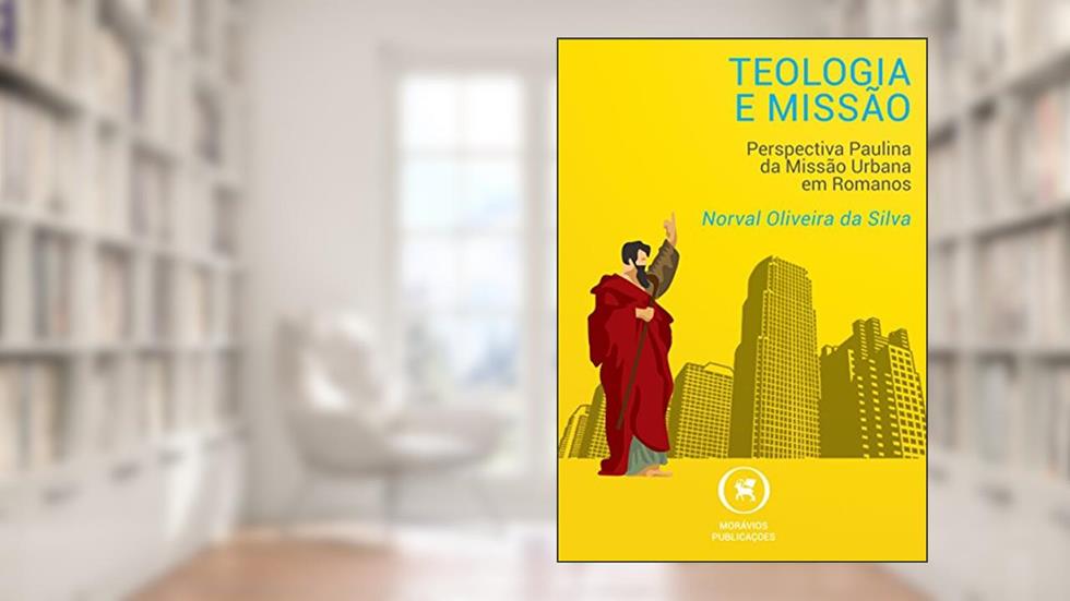 Teologia e Missão: Perspectiva paulina da missão urbana em Romanos, do autor Norval Oliveira da Silva