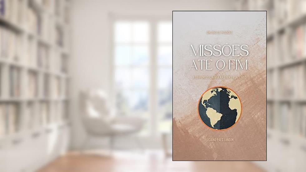 MISSÕES ATÉ O FIM: A obra missionária não tem fronteiras (Um ano de missões), do autor Luciano Paes Landim