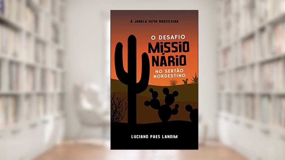 O DESAFIO MISSIONÁRIO NO SERTÃO NORDESTINO : A JANELA 10/40 BRASILEIRA (Um ano de missões), do autor Luciano Paes Landim