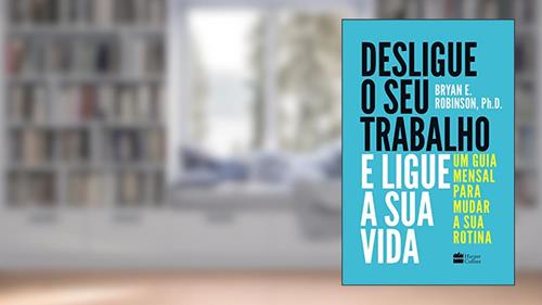 Capa de Desligue o seu trabalho e ligue a sua vida: Um guia mensal para mudar a sua rotina, do autor Bryan E. Robinson