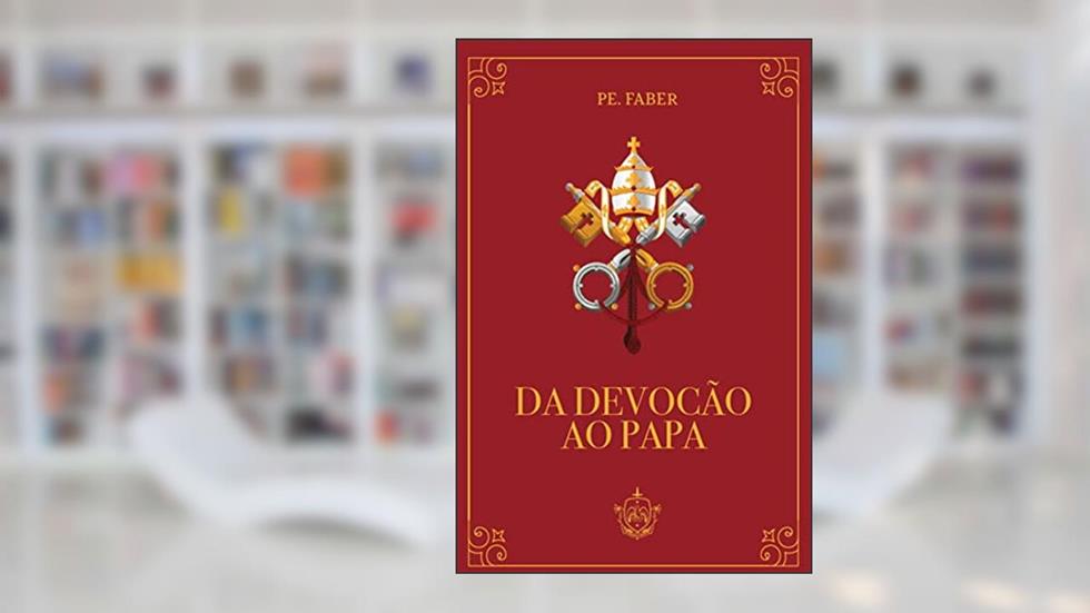 Da devoção ao papa, do autor Pe. Frederick William Faber