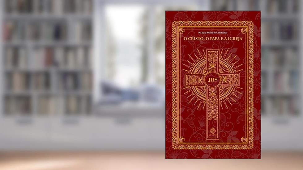 O Cristo, O Papa E A Igreja, do autor Pe. Júlio Maria De Lombaerde