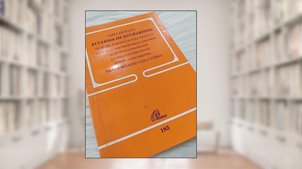 Carta Encíclica Ecclesia de Eucharistia - doc 185: sobre a Eucaristia na sua relação com a igreja, do autor João Paulo II