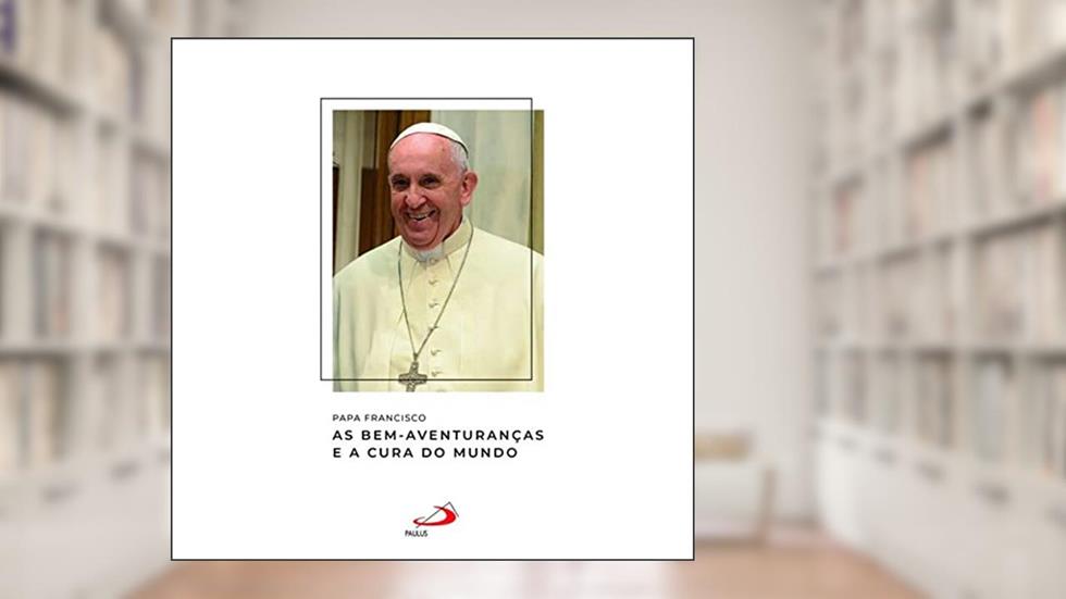 Papa Francisco - As Bem-Aventuranças e a Cura do Mundo, do autor Papa Francisco