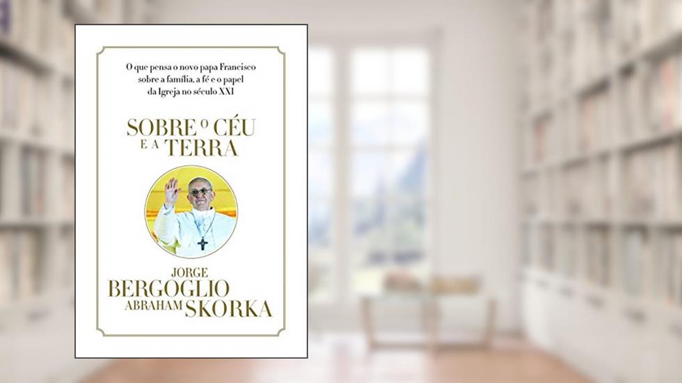 Sobre o céu e a terra, do autor Jorge Mario Bergoglio (papa Francisco); Abraham Skorka