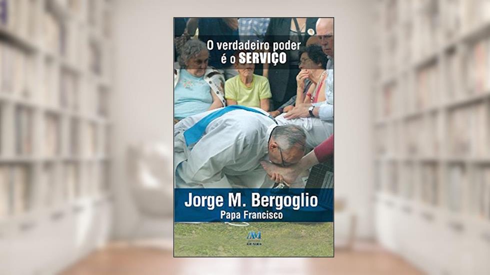 O verdadeiro poder é o serviço, do autor Papa Francisco; Jorge M. Bergoglio