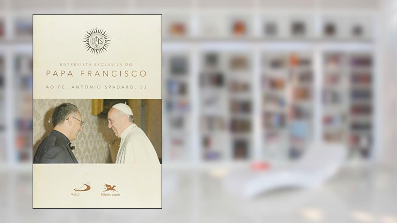 Entrevista exclusiva do Papa Francisco ao Padre Antonio Spadaro, SJ, do autor Antonio Spadaro
