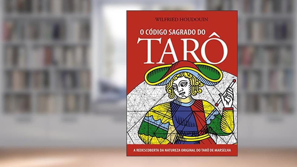 O Código Sagrado do Tarô: a Redescoberta da Natureza Original do Tarô de Marselha, do autor Wilfried Houdouin