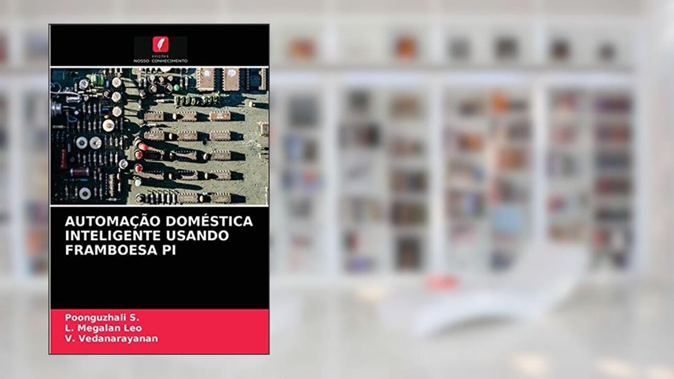AUTOMAÇÃO DOMÉSTICA INTELIGENTE USANDO FRAMBOESA PI, do autor POONGUZHALI S.; L. Megalan Leo; V. Vedanarayanan