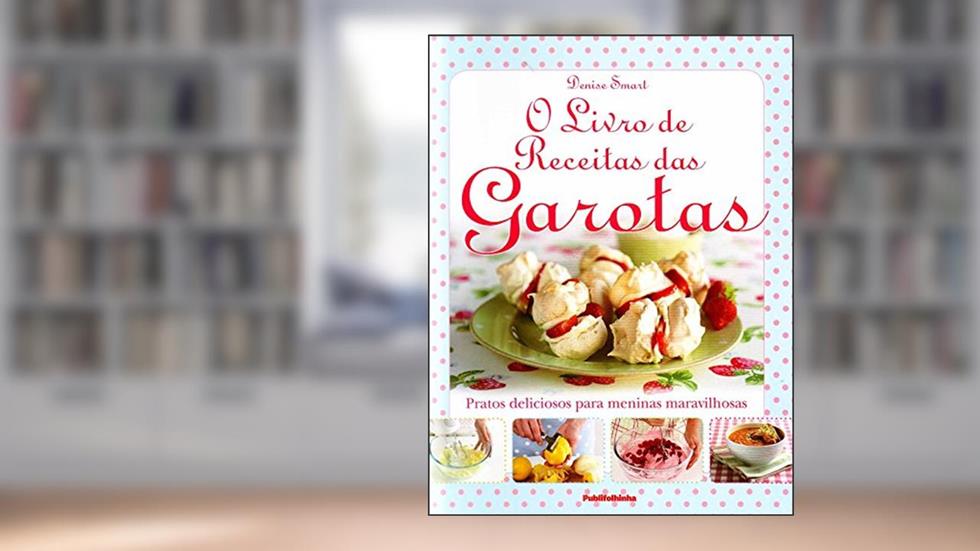 O Livro de Receitas das Garotas. Pratos Deliciosos Para Meninas Maravilhosas, do autor Denise Smart