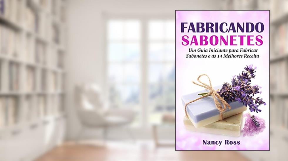Fabricando Sabonetes: Um Guia Iniciante para Fabricar Sabonetes e as 14 Melhores Receitas, do autor Nancy Ross