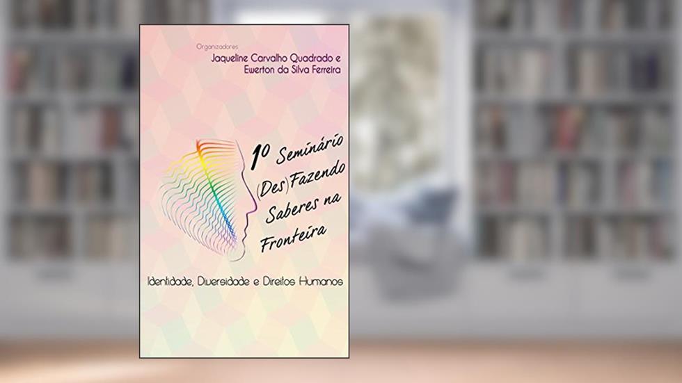 1º Seminário (Des)Fazendo Saberes na Fronteira: Identidade, Diversidade e Direitos Humanos, do autor Jaqueline Carvalho Quadrado; Ewerton da Silva Ferreira