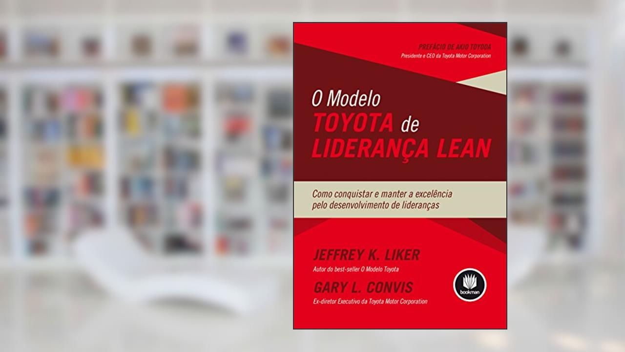 O Modelo Toyota de Liderança Lean: Como Conquistar e Manter a Excelência pelo Desenvolvimento de Lideranças, do autor Jeffrey Liker; Gary L. Convis