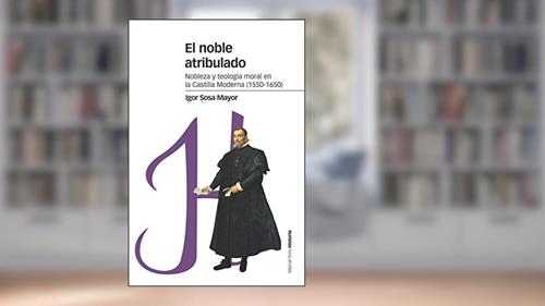 Capa de El noble atribulado: Nobleza y teología moral en la Castilla moderna (1550-1650), do autor Igor Sosa Mayor
