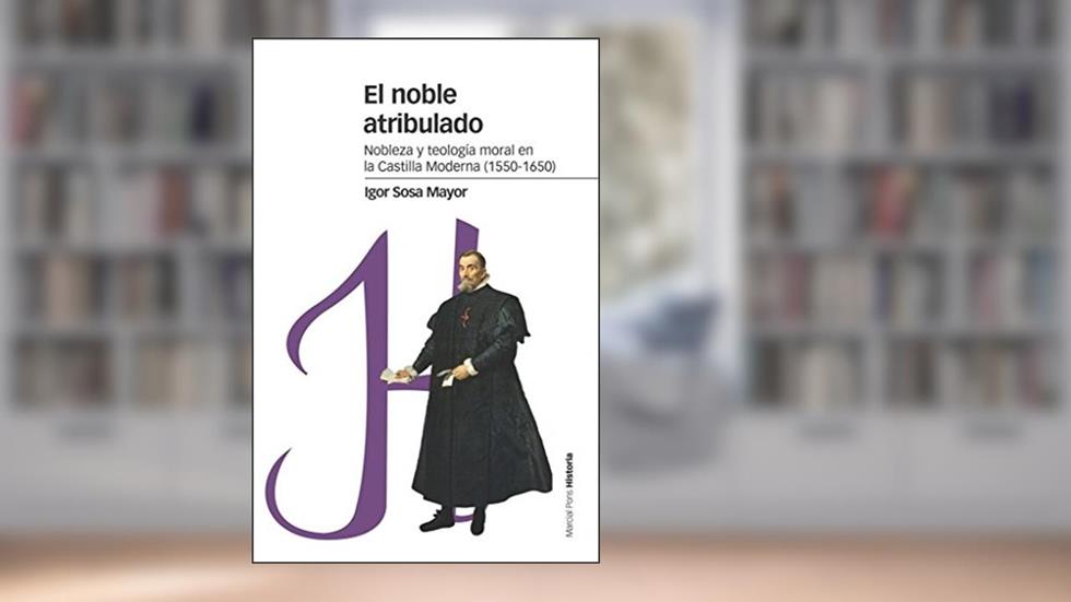 El noble atribulado: Nobleza y teología moral en la Castilla moderna (1550-1650), do autor Igor Sosa Mayor