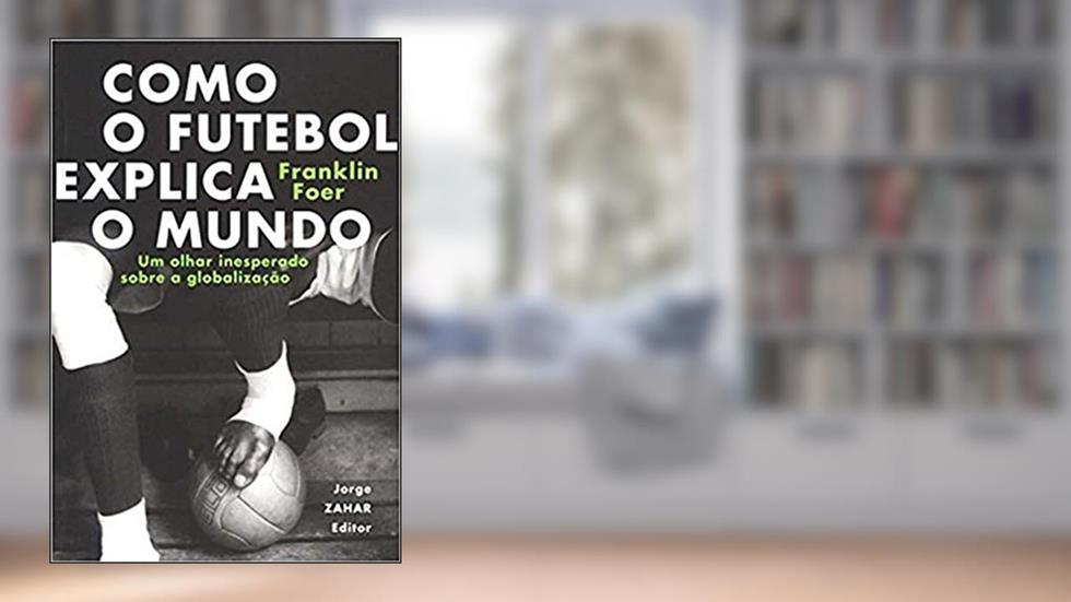 Como o futebol explica o mundo: Um olhar inesperado sobre a globalização, do autor Franklin Foer
