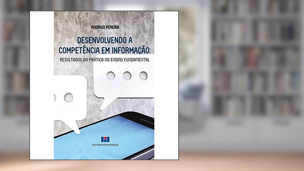 Desenvolvendo a Competência em Informação: Resultados da Prática no Ensino Fundamental, do autor Rodrigo Pereira