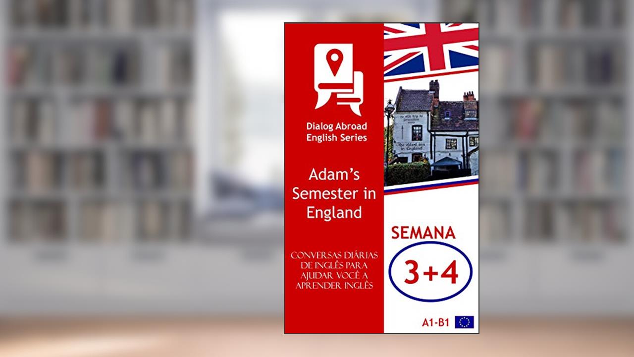 Conversas diárias de inglês para ajudar você a aprender inglês - Semana 3/Semana 4: Adam's Semester in England (Quinzena Livro 2), do autor Dialog Abroad Books