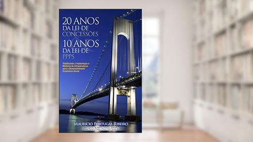 Capa de 10 anos da lei de PPP 20 anos da lei de concessões: Viabilizando a implantação e melhoria de infraestruturas para o desenvolvimento econômico-social, do autor Mauricio Portugal Ribeiro