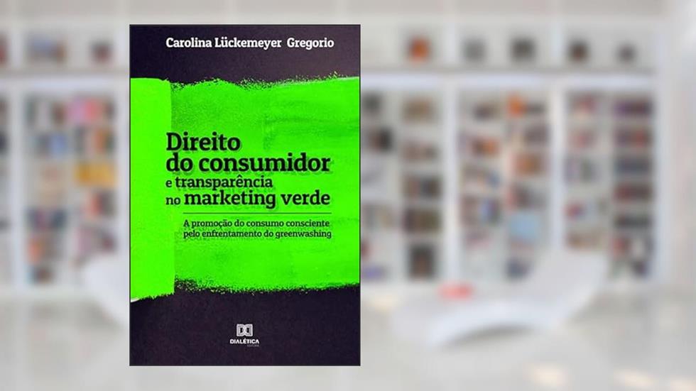 Direito do consumidor e transparência no marketing verde: a promoção do consumo consciente pelo enfrentamento do greenwashing, do autor Carolina Lückemeyer Gregorio