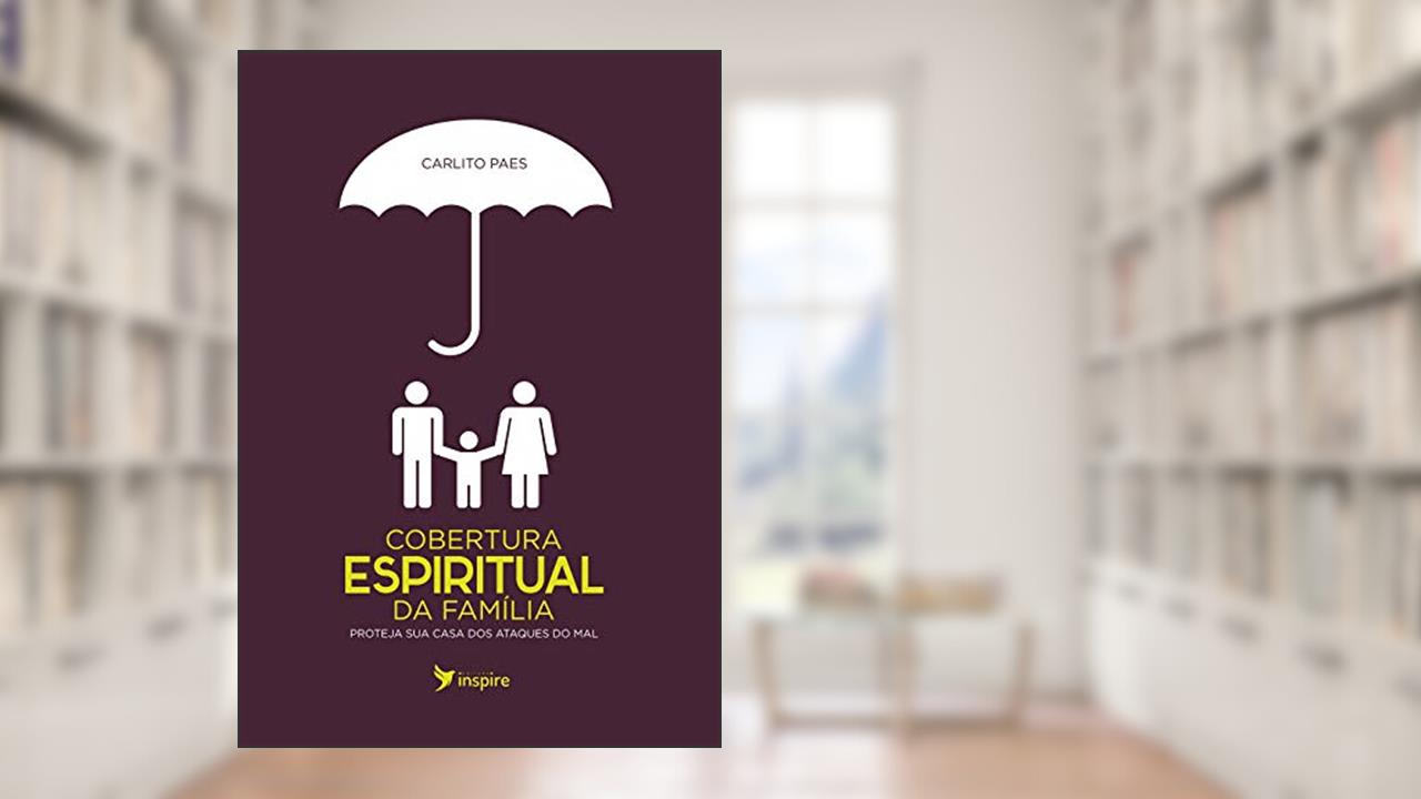 Cobertura espiritual da família: Proteja sua casa dos ataques do mal, do autor Carlito Paes