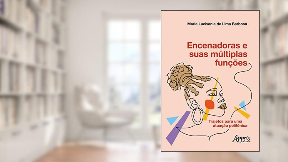 Encenadoras e Suas Múltiplas Funções: Trajetos para uma Atuação Polifônica, do autor Maria Lucivania de Lima Barbosa